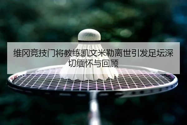 维冈竞技门将教练凯文米勒离世引发足坛深切缅怀与回顾